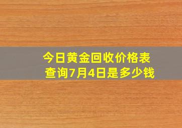 今日黄金回收价格表查询7月4日是多少钱