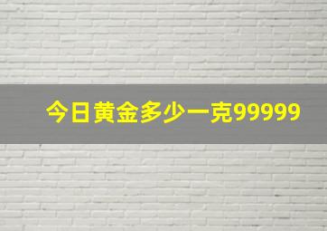 今日黄金多少一克99999