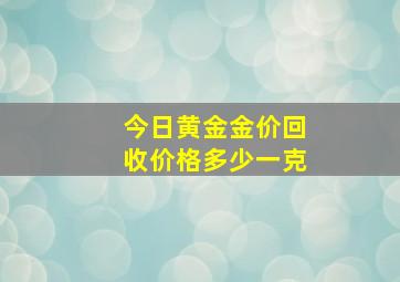 今日黄金金价回收价格多少一克