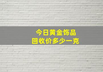 今日黄金饰品回收价多少一克