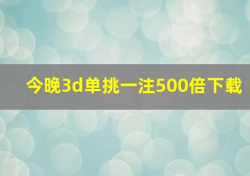 今晚3d单挑一注500倍下载