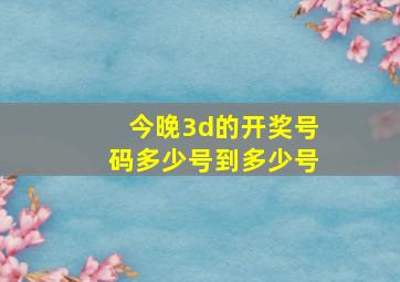 今晚3d的开奖号码多少号到多少号