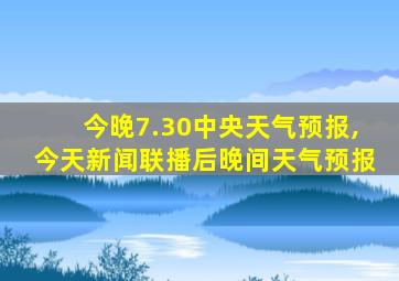 今晚7.30中央天气预报,今天新闻联播后晚间天气预报