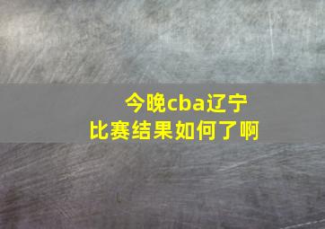 今晚cba辽宁比赛结果如何了啊