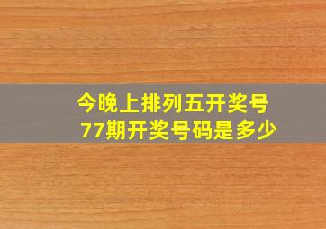 今晚上排列五开奖号77期开奖号码是多少