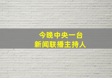 今晚中央一台新闻联播主持人