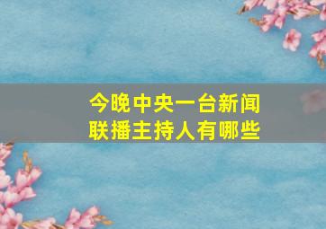 今晚中央一台新闻联播主持人有哪些