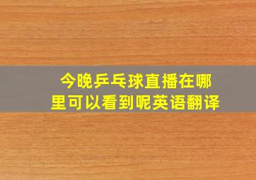 今晚乒乓球直播在哪里可以看到呢英语翻译