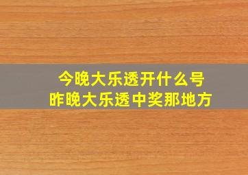 今晚大乐透开什么号昨晚大乐透中奖那地方