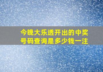 今晚大乐透开出的中奖号码查询是多少钱一注