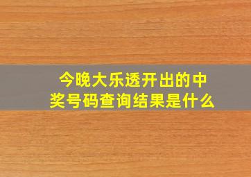 今晚大乐透开出的中奖号码查询结果是什么