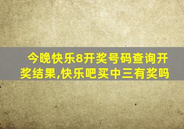 今晚快乐8开奖号码查询开奖结果,快乐吧买中三有奖吗