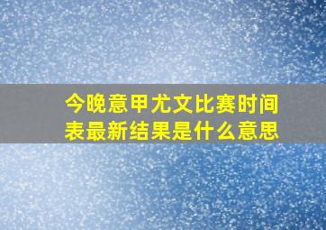 今晚意甲尤文比赛时间表最新结果是什么意思