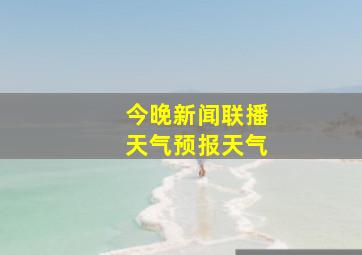 今晚新闻联播天气预报天气