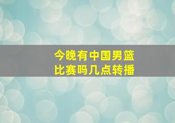 今晚有中国男篮比赛吗几点转播