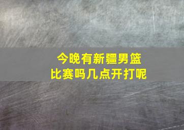 今晚有新疆男篮比赛吗几点开打呢