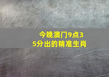 今晚澳门9点35分出的精准生肖