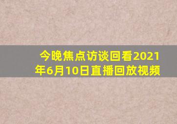 今晚焦点访谈回看2021年6月10日直播回放视频