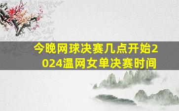 今晚网球决赛几点开始2024温网女单决赛时间