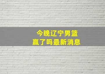 今晚辽宁男篮赢了吗最新消息