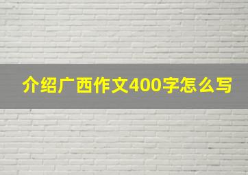 介绍广西作文400字怎么写