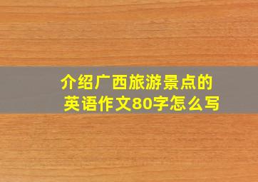 介绍广西旅游景点的英语作文80字怎么写