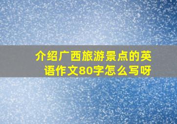 介绍广西旅游景点的英语作文80字怎么写呀