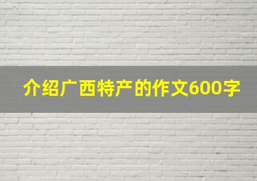 介绍广西特产的作文600字