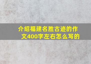 介绍福建名胜古迹的作文400字左右怎么写的