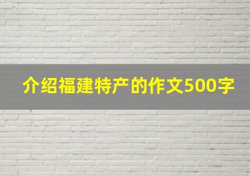 介绍福建特产的作文500字