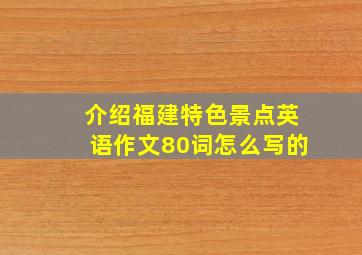 介绍福建特色景点英语作文80词怎么写的