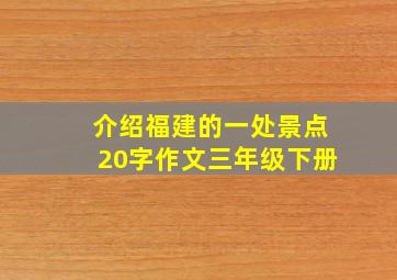 介绍福建的一处景点20字作文三年级下册