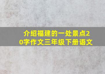 介绍福建的一处景点20字作文三年级下册语文