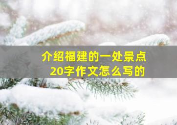 介绍福建的一处景点20字作文怎么写的