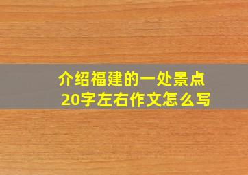 介绍福建的一处景点20字左右作文怎么写