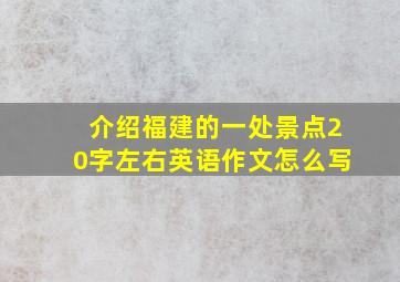 介绍福建的一处景点20字左右英语作文怎么写