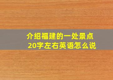 介绍福建的一处景点20字左右英语怎么说