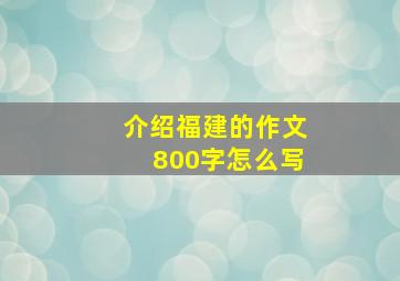 介绍福建的作文800字怎么写