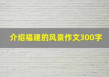 介绍福建的风景作文300字