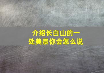 介绍长白山的一处美景你会怎么说