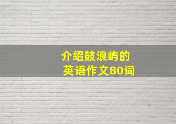 介绍鼓浪屿的英语作文80词