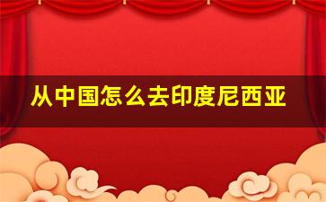 从中国怎么去印度尼西亚