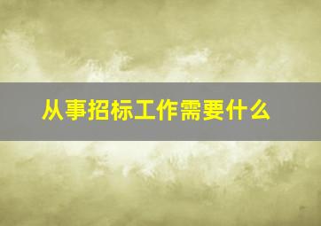 从事招标工作需要什么