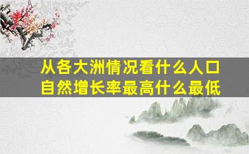 从各大洲情况看什么人口自然增长率最高什么最低