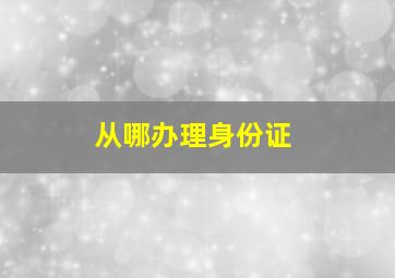 从哪办理身份证