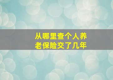 从哪里查个人养老保险交了几年