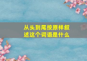 从头到尾按原样叙述这个词语是什么