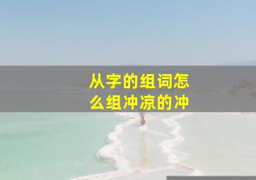 从字的组词怎么组冲凉的冲