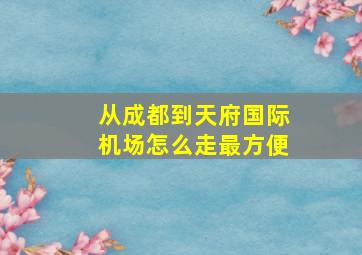 从成都到天府国际机场怎么走最方便