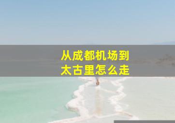 从成都机场到太古里怎么走